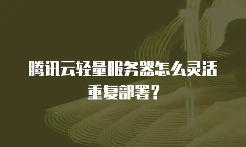 腾讯云轻量服务器怎么灵活重复部署？