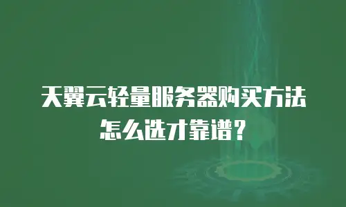 天翼云轻量服务器购买方法怎么选才靠谱？