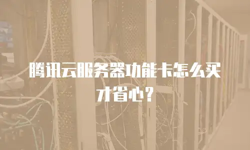 腾讯云服务器功能卡怎么买才省心？