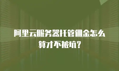阿里云服务器托管佣金怎么算才不被坑？