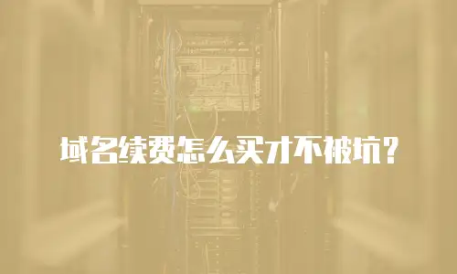 域名续费怎么买才不被坑？