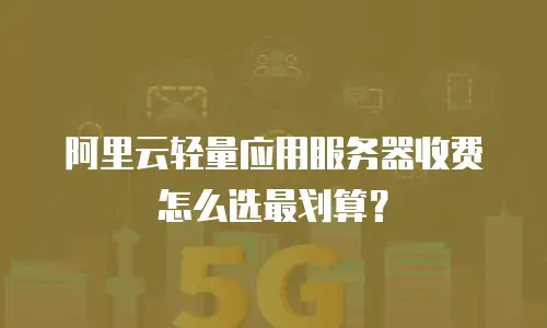 阿里云轻量应用服务器收费怎么选最划算？