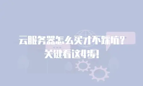 云服务器怎么买才不踩坑？关键看这4步！