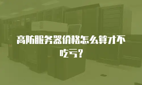 高防服务器价格怎么算才不吃亏？