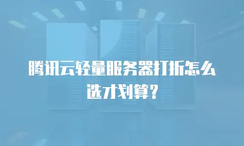 腾讯云轻量服务器打折怎么选才划算？