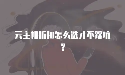 云主机折扣怎么选才不踩坑？