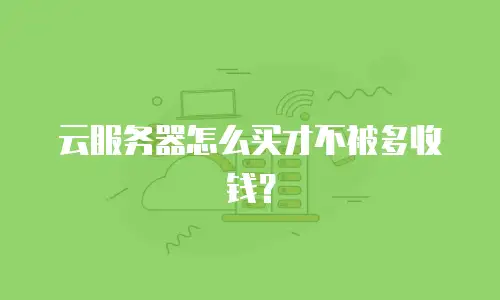 云服务器怎么买才不被多收钱？