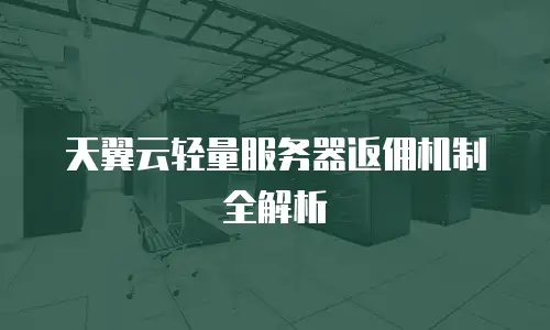 天翼云轻量服务器返佣机制全解析
