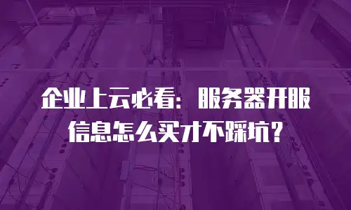 企业上云必看：服务器开服信息怎么买才不踩坑？