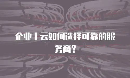企业上云如何选择可靠的服务商？