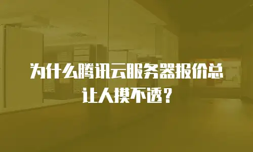 为什么腾讯云服务器报价总让人摸不透？
