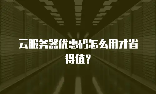 云服务器优惠码怎么用才省得值？