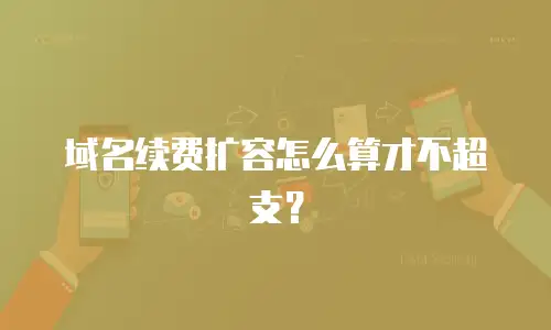 域名续费扩容怎么算才不超支？