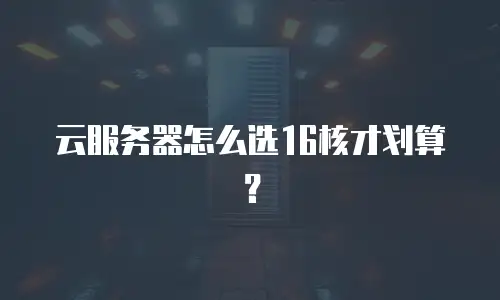 云服务器怎么选16核才划算？