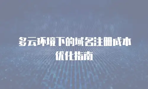 多云环境下的域名注册成本优化指南