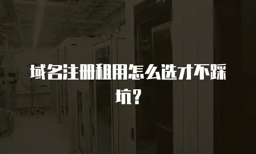 域名注册租用怎么选才不踩坑？