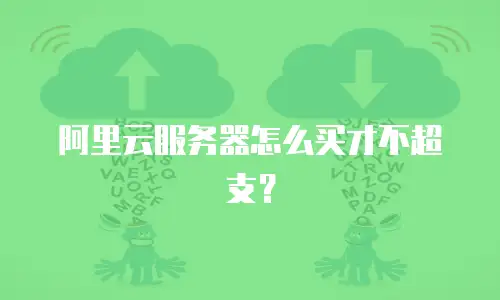 阿里云服务器怎么买才不超支？