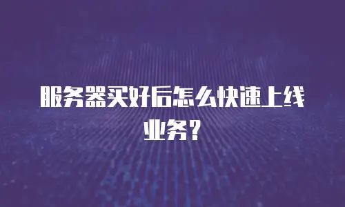 服务器买好后怎么快速上线业务？