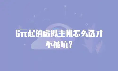 6元起的虚拟主机怎么选才不被坑？