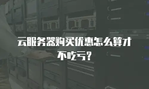 云服务器购买优惠怎么算才不吃亏？