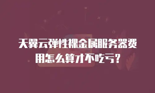 天翼云弹性裸金属服务器费用怎么算才不吃亏？