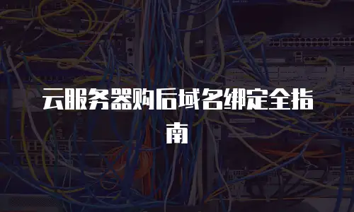 云服务器购后域名绑定全指南
