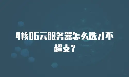 4核8G云服务器怎么选才不超支？