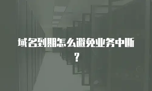 域名到期怎么避免业务中断？