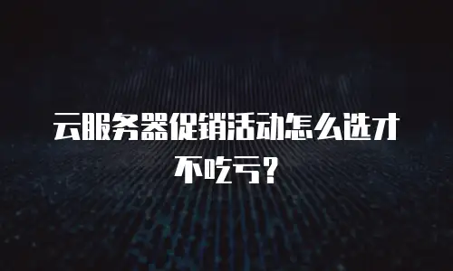 云服务器促销活动怎么选才不吃亏？