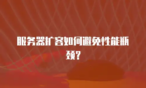 服务器扩容如何避免性能瓶颈？