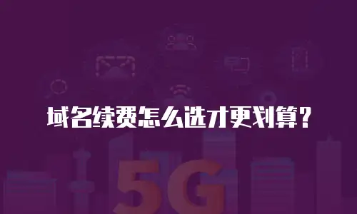 域名续费怎么选才更划算？
