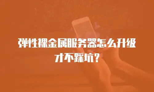 弹性裸金属服务器怎么升级才不踩坑？