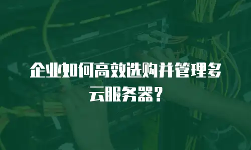 企业如何高效选购并管理多云服务器？