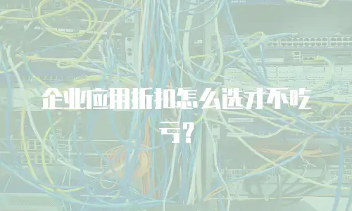 企业应用折扣怎么选才不吃亏？