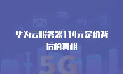 华为云服务器114元定价背后的真相