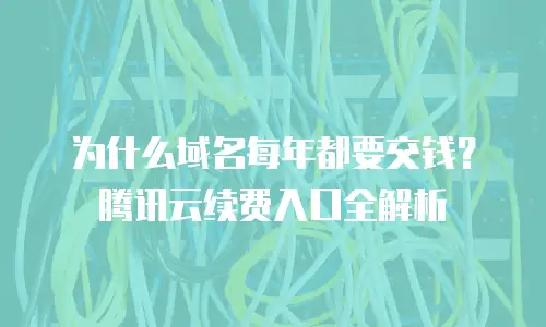 为什么域名每年都要交钱？腾讯云续费入口全解析