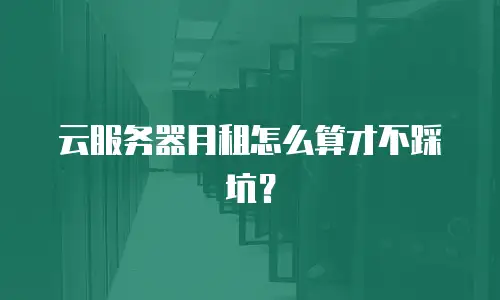 云服务器月租怎么算才不踩坑？