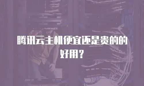 腾讯云主机便宜还是贵的的好用？