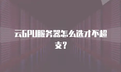 云GPU服务器怎么选才不超支？