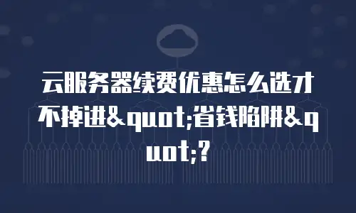 云服务器续费优惠怎么选才不掉进