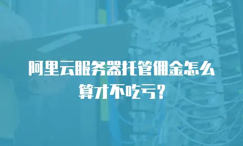 阿里云服务器托管佣金怎么算才不吃亏？