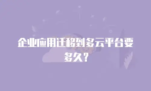企业应用迁移到多云平台要多久？