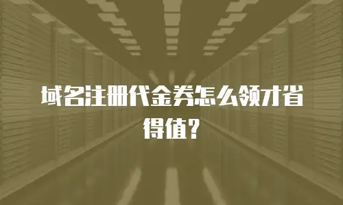 域名注册代金券怎么领才省得值？