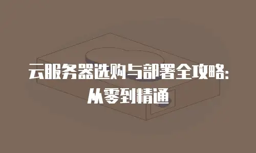 云服务器选购与部署全攻略：从零到精通