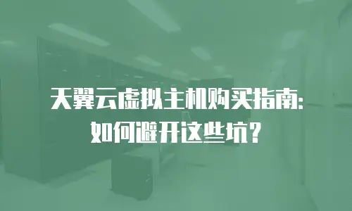 天翼云虚拟主机购买指南：如何避开这些坑？