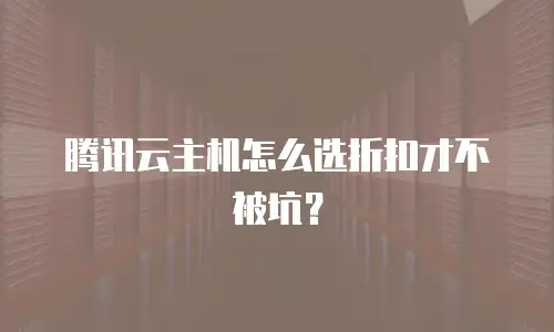 腾讯云主机怎么选折扣才不被坑？