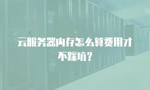 云服务器内存怎么算费用才不踩坑？