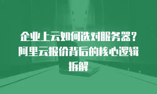 企业上云如何选对服务器？阿里云报价背后的核心逻辑拆解