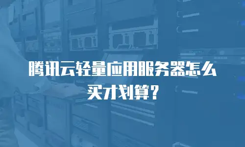 腾讯云轻量应用服务器怎么买才划算？