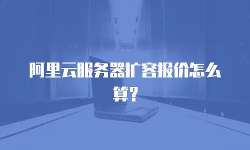 阿里云服务器扩容报价怎么算？